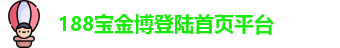 188宝金博登陆(中国)·首页平台